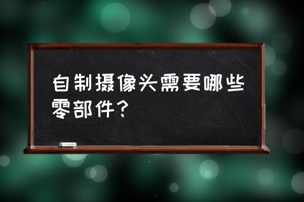 管道机器人摄像头选择 自制摄像头需要哪些零部件？