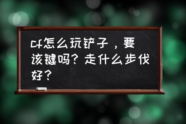 上古卷轴5小斧头用法 cf怎么玩铲子，要该键吗？走什么步伐好？