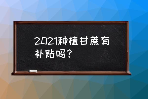 农业公司有没有税收政策扶持资金 2021种植甘蔗有补贴吗？