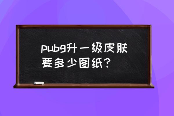 绝地求生黑货票券怎么获得 pubg升一级皮肤要多少图纸？