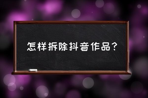 怎么将抖音发布的作品全部删除 怎样拆除抖音作品？