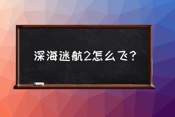 美丽水世界水下推进器蓝图怎么做 深海迷航2怎么飞？