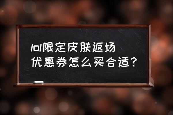 lol最新返场皮肤哪个好 lol限定皮肤返场优惠券怎么买合适？