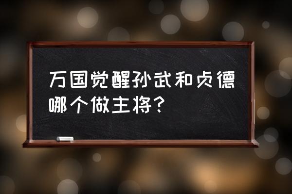 万国觉醒孙武新手攻略 万国觉醒孙武和贞德哪个做主将？