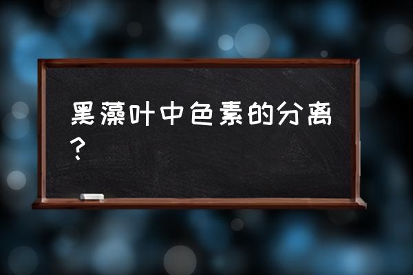 黑藻叶片包括哪三个结构 黑藻叶中色素的分离？