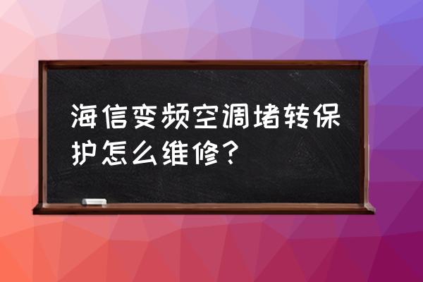 空调清洁和维护维修 海信变频空调堵转保护怎么维修？