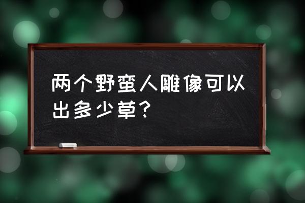 部落冲突古老野蛮人雕像有什么用 两个野蛮人雕像可以出多少草？