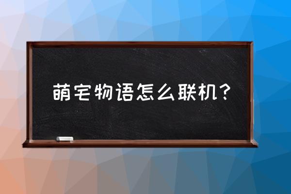 萌宅物语猫买多了怎么办 萌宅物语怎么联机？