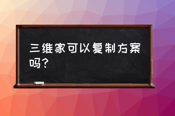 三维家怎么在同一账号里复制方案 三维家可以复制方案吗？