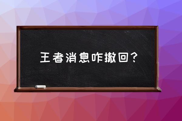 王者荣耀打招呼功能要自己打开吗 王者消息咋撤回？