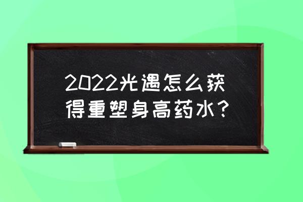 光遇2022年7月2日大蜡烛位置一览 2022光遇怎么获得重塑身高药水？