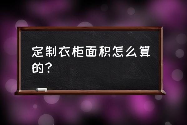 开衣柜定制厂的成本分析 定制衣柜面积怎么算的？