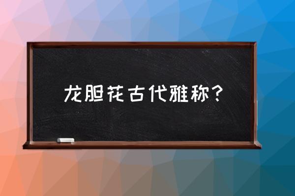 龙胆草的功效和禁忌 龙胆花古代雅称？