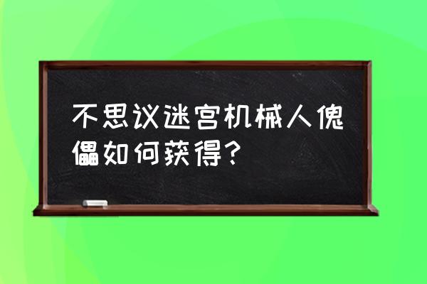 不思议迷宫魔法傀儡冈布奥搭配 不思议迷宫机械人傀儡如何获得？