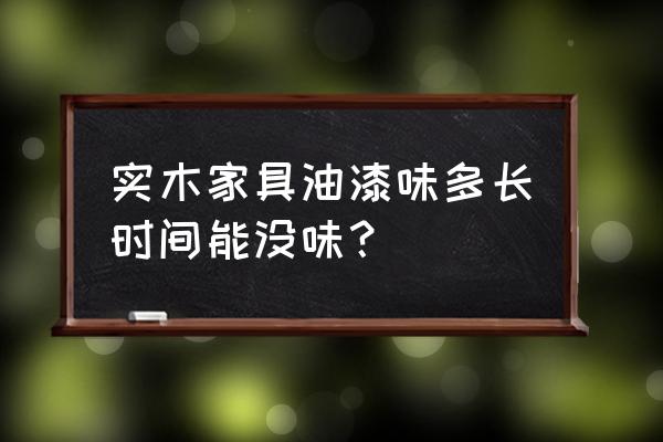 怎么能快速去除家具油漆味 实木家具油漆味多长时间能没味？