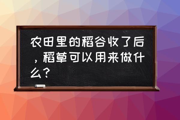 10月份可以收获什么农作物 农田里的稻谷收了后，稻草可以用来做什么？