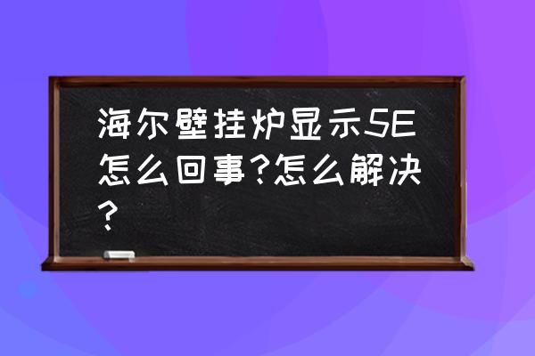 海尔壁挂炉05故障怎么处理 海尔壁挂炉显示5E怎么回事?怎么解决？