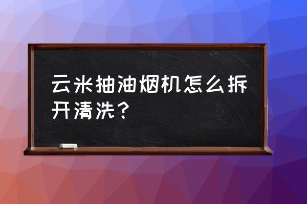 怎样拆洗云米油烟机面板 云米抽油烟机怎么拆开清洗？