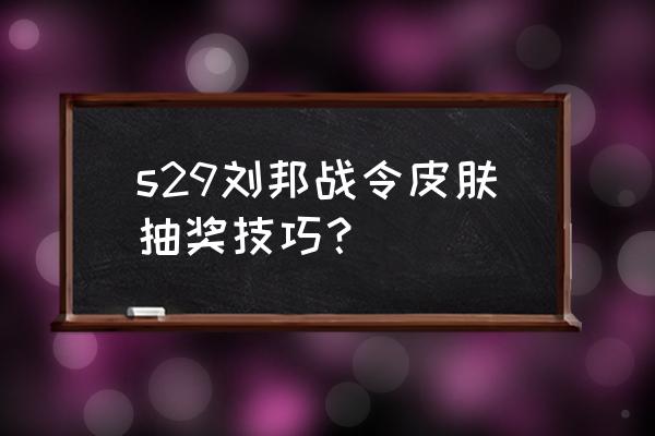 战令币怎么使用最划算 s29刘邦战令皮肤抽奖技巧？