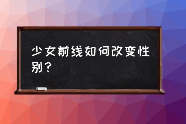 少女前线解锁人物公式 少女前线如何改变性别？