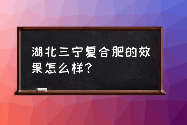 化肥含量检测官方机构 湖北三宁复合肥的效果怎么样？