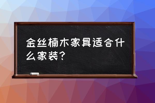 古典家具配什么元素好 金丝楠木家具适合什么家装？