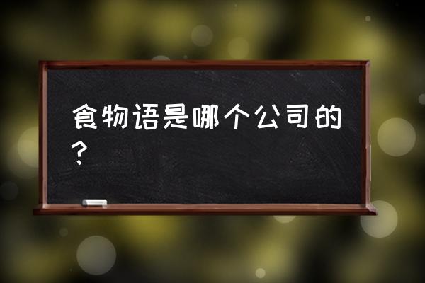 自制食物的手游 食物语是哪个公司的？