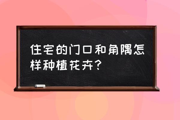 怎样打开花木之窗 住宅的门口和角隅怎样种植花卉？