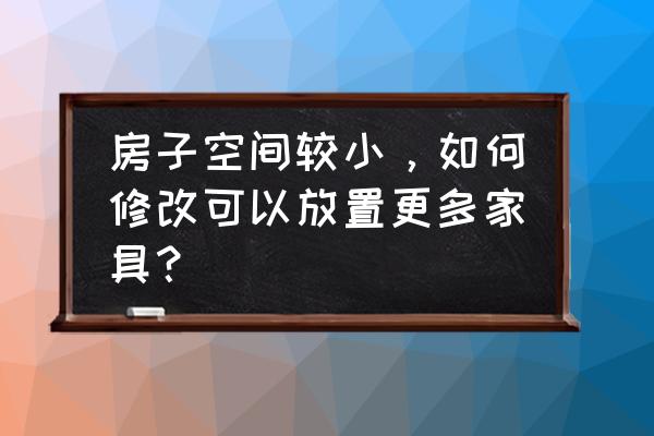 小户型的房子怎么扩展空间 房子空间较小，如何修改可以放置更多家具？