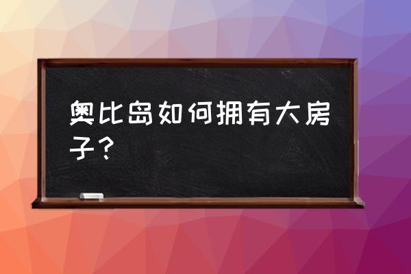 奥比岛怎么把树洞换成房子 奥比岛如何拥有大房子？