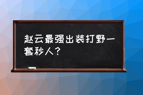 赵云的出装教程 赵云最强出装打野一套秒人？