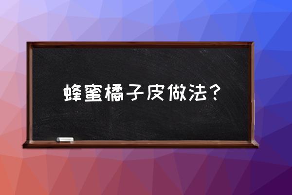 土蜂蜜割下来怎么搞 蜂蜜橘子皮做法？