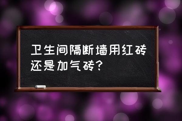 卫生间隔断用什么材料合适又实惠 卫生间隔断墙用红砖还是加气砖？