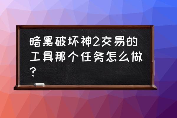 黑暗之血2详细图文攻略 暗黑破坏神2交易的工具那个任务怎么做？