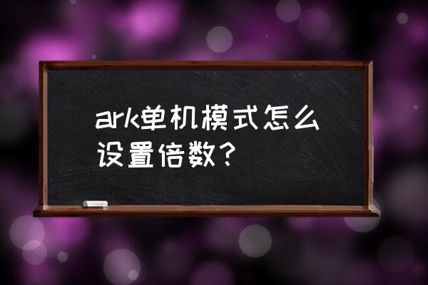 方舟联机怎么扩大与主机的距离 ark单机模式怎么设置倍数？