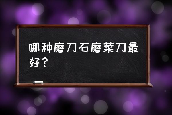 江西高品质精磨油石的用途和特点 哪种磨刀石磨菜刀最好？