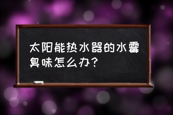 净水器怎么保养才不臭 太阳能热水器的水霉臭味怎么办？