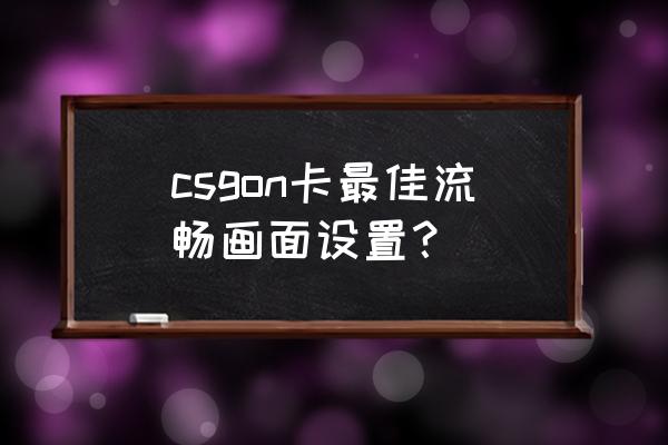 csgo文本模糊解决方法 csgon卡最佳流畅画面设置？