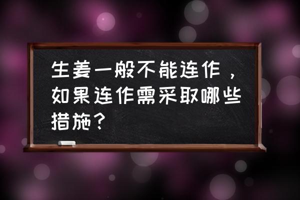 大棚生姜根腐病的防治措施 生姜一般不能连作，如果连作需采取哪些措施？