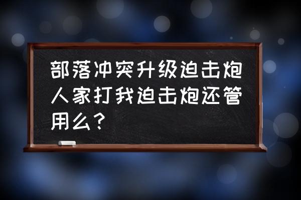 部落冲突怎么设置攻击 部落冲突升级迫击炮人家打我迫击炮还管用么？