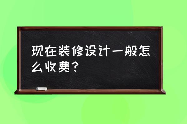 装修公认最好的方式是啥 现在装修设计一般怎么收费？