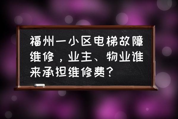 家电保修期故障更换费用谁承担 福州一小区电梯故障维修，业主、物业谁来承担维修费？