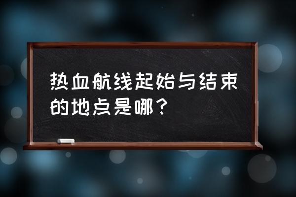 航海王热血航线所有藏宝图地点 热血航线起始与结束的地点是哪？