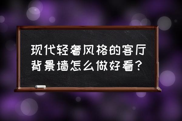 卧室背景墙怎么省钱又显档次 现代轻奢风格的客厅背景墙怎么做好看？