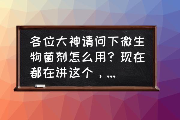 微生物菌剂正确使用方法 各位大神请问下微生物菌剂怎么用？现在都在讲这个，感觉很神奇？