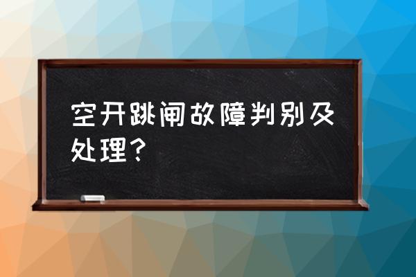 空开跳闸怎么判断空开是否损坏 空开跳闸故障判别及处理？