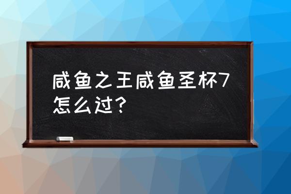 咸鱼神杯第三关攻略 咸鱼之王咸鱼圣杯7怎么过？