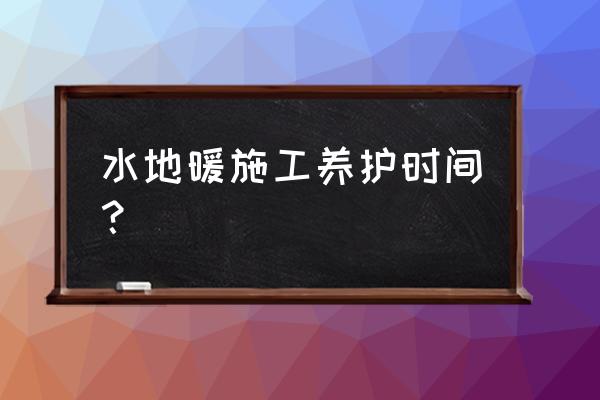 地暖能达到什么样的养生效果 水地暖施工养护时间？