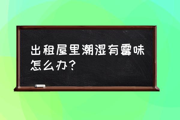 清除屋内霉味的最好方法 出租屋里潮湿有霉味怎么办？