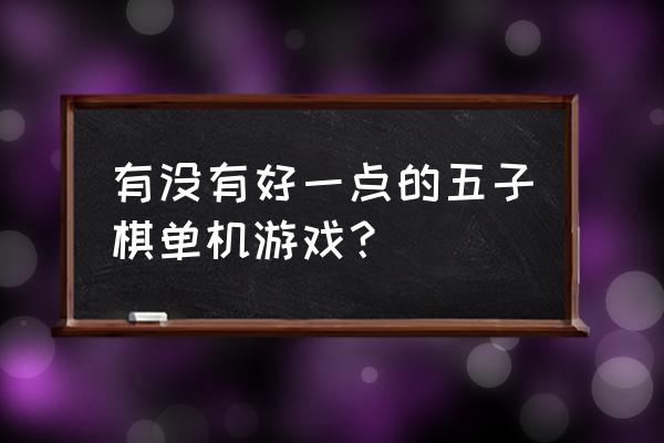 怎么才能练好五子棋 有没有好一点的五子棋单机游戏？